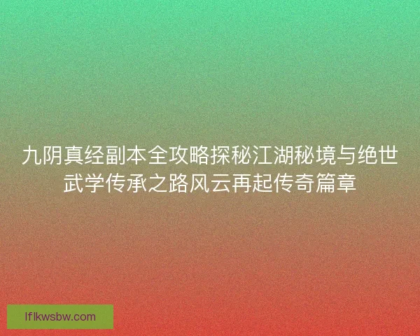 九阴真经副本全攻略探秘江湖秘境与绝世武学传承之路风云再起传奇篇章