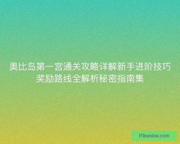 奥比岛第一宫通关攻略详解新手进阶技巧奖励路线全解析秘密指南集