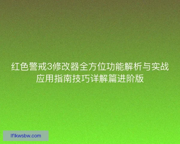 红色警戒3修改器全方位功能解析与实战应用指南技巧详解篇进阶版